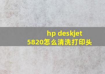 hp deskjet5820怎么清洗打印头